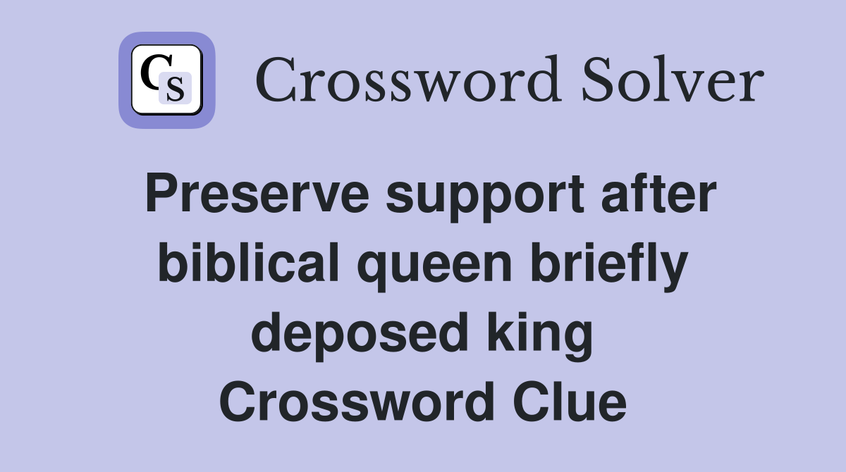 Preserve support after biblical queen briefly deposed king Crossword